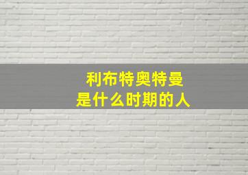 利布特奥特曼是什么时期的人