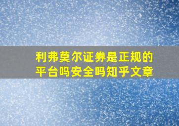 利弗莫尔证券是正规的平台吗安全吗知乎文章