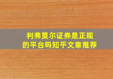 利弗莫尔证券是正规的平台吗知乎文章推荐