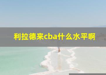 利拉德来cba什么水平啊