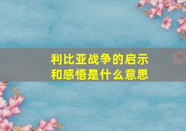 利比亚战争的启示和感悟是什么意思