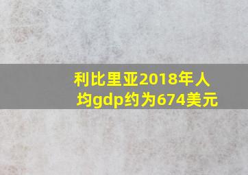 利比里亚2018年人均gdp约为674美元