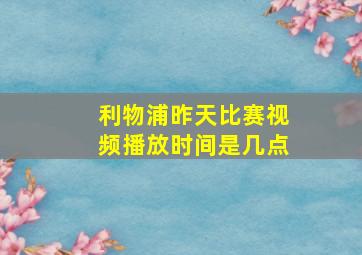 利物浦昨天比赛视频播放时间是几点