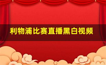 利物浦比赛直播黑白视频