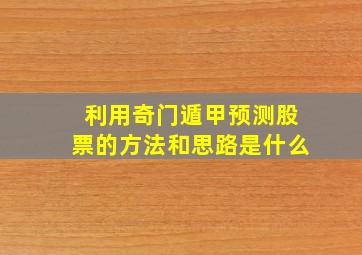 利用奇门遁甲预测股票的方法和思路是什么