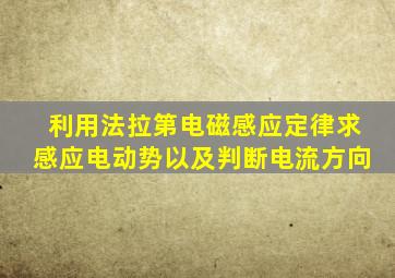 利用法拉第电磁感应定律求感应电动势以及判断电流方向