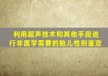 利用超声技术和其他手段进行非医学需要的胎儿性别鉴定