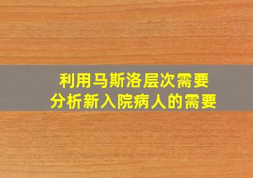 利用马斯洛层次需要分析新入院病人的需要