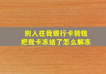 别人往我银行卡转钱把我卡冻结了怎么解冻