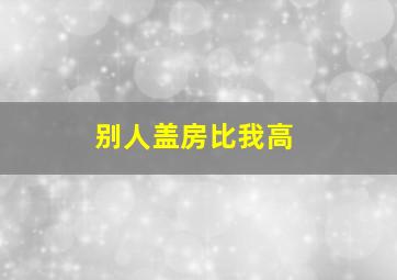 别人盖房比我高