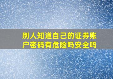 别人知道自己的证券账户密码有危险吗安全吗