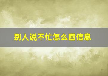 别人说不忙怎么回信息