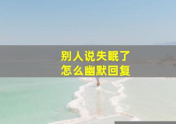 别人说失眠了怎么幽默回复