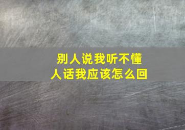 别人说我听不懂人话我应该怎么回