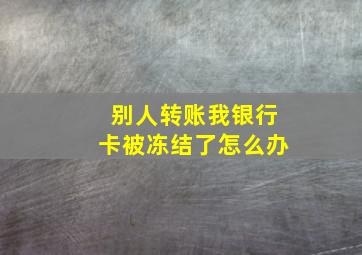 别人转账我银行卡被冻结了怎么办