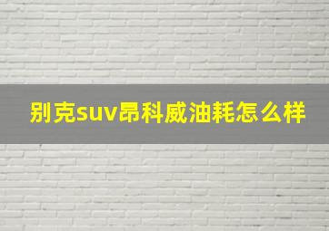 别克suv昂科威油耗怎么样