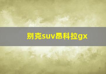 别克suv昂科拉gx