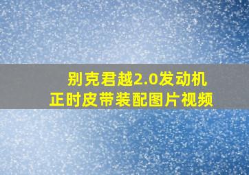 别克君越2.0发动机正时皮带装配图片视频