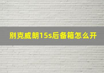 别克威朗15s后备箱怎么开