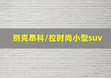 别克昂科/拉时尚小型suv