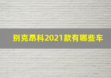 别克昂科2021款有哪些车