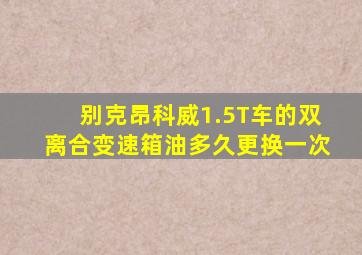 别克昂科威1.5T车的双离合变速箱油多久更换一次