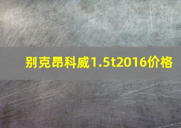 别克昂科威1.5t2016价格