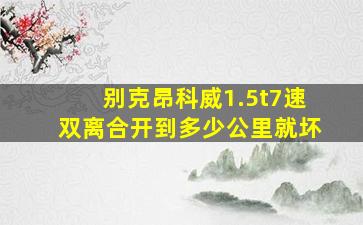 别克昂科威1.5t7速双离合开到多少公里就坏