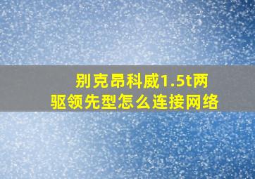 别克昂科威1.5t两驱领先型怎么连接网络