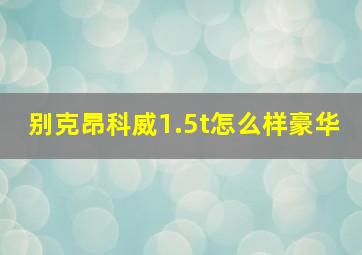 别克昂科威1.5t怎么样豪华