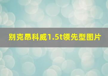 别克昂科威1.5t领先型图片