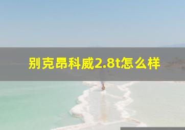 别克昂科威2.8t怎么样