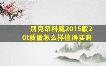 别克昂科威2015款20t质量怎么样值得买吗