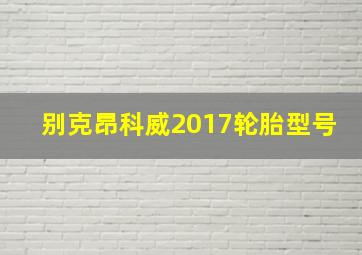 别克昂科威2017轮胎型号