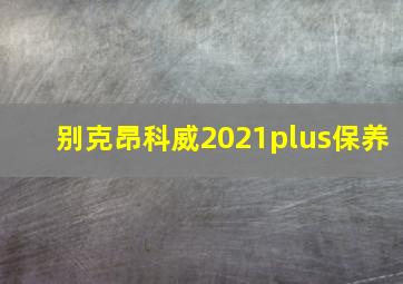 别克昂科威2021plus保养