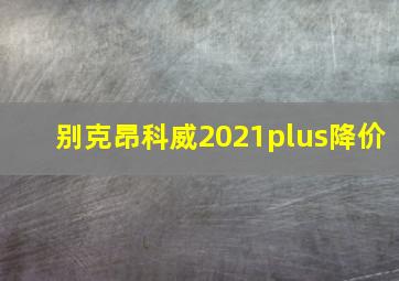 别克昂科威2021plus降价