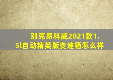 别克昂科威2021款1.5l自动精英版变速箱怎么样