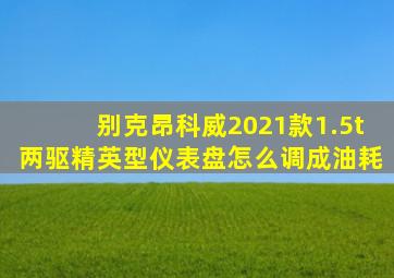 别克昂科威2021款1.5t两驱精英型仪表盘怎么调成油耗