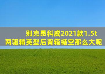 别克昂科威2021款1.5t两驱精英型后背箱缝空那么大呢