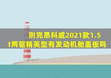 别克昂科威2021款1.5t两驱精英型有发动机舱盖板吗