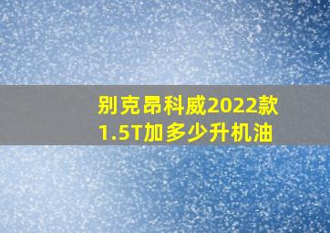 别克昂科威2022款1.5T加多少升机油