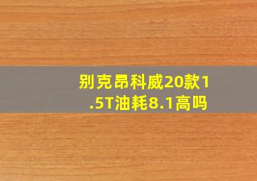 别克昂科威20款1.5T油耗8.1高吗