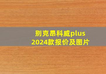 别克昂科威plus2024款报价及图片