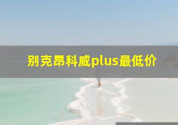 别克昂科威plus最低价