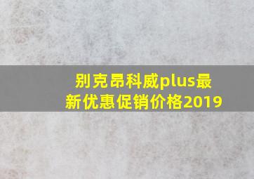 别克昂科威plus最新优惠促销价格2019