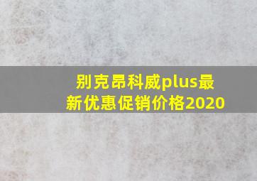 别克昂科威plus最新优惠促销价格2020