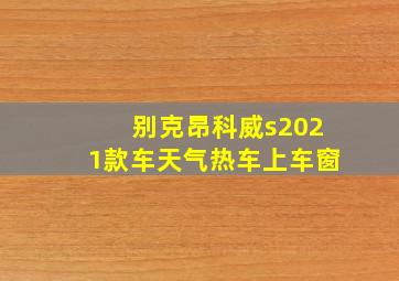 别克昂科威s2021款车天气热车上车窗