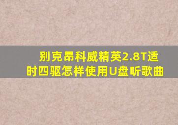 别克昂科威精英2.8T适时四驱怎样使用U盘听歌曲