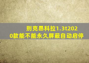 别克昂科拉1.3t2020款能不能永久屏蔽自动启停