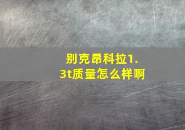 别克昂科拉1.3t质量怎么样啊